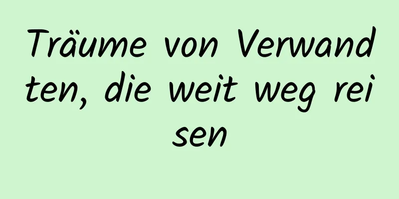 Träume von Verwandten, die weit weg reisen