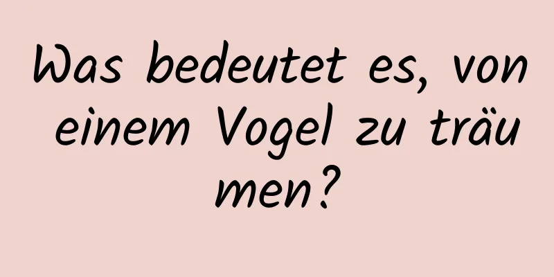 Was bedeutet es, von einem Vogel zu träumen?