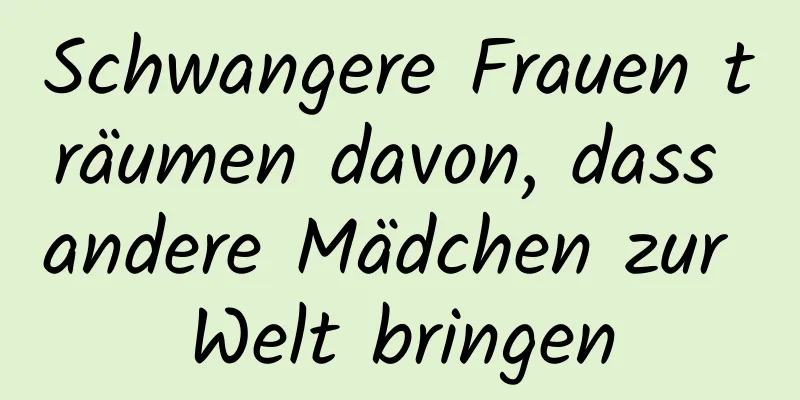 Schwangere Frauen träumen davon, dass andere Mädchen zur Welt bringen