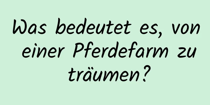 Was bedeutet es, von einer Pferdefarm zu träumen?