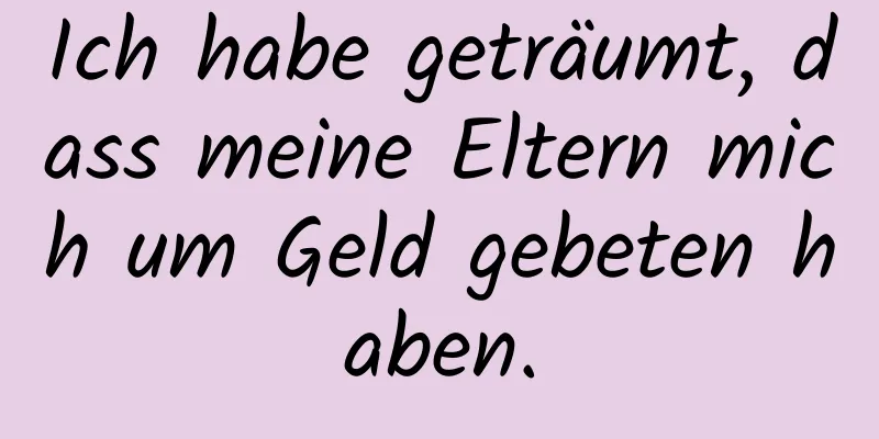 Ich habe geträumt, dass meine Eltern mich um Geld gebeten haben.