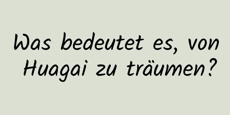 Was bedeutet es, von Huagai zu träumen?