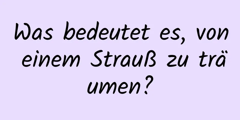 Was bedeutet es, von einem Strauß zu träumen?