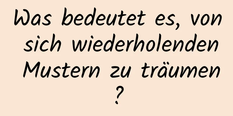 Was bedeutet es, von sich wiederholenden Mustern zu träumen?