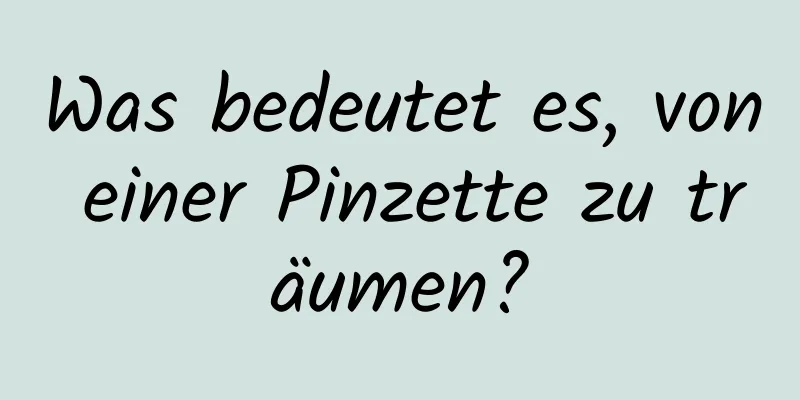 Was bedeutet es, von einer Pinzette zu träumen?