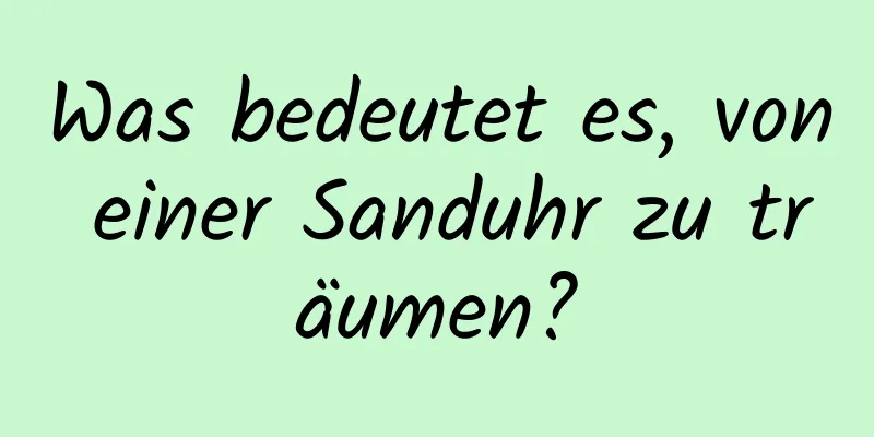 Was bedeutet es, von einer Sanduhr zu träumen?