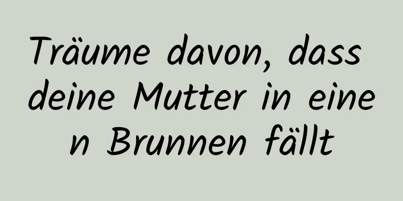 Träume davon, dass deine Mutter in einen Brunnen fällt