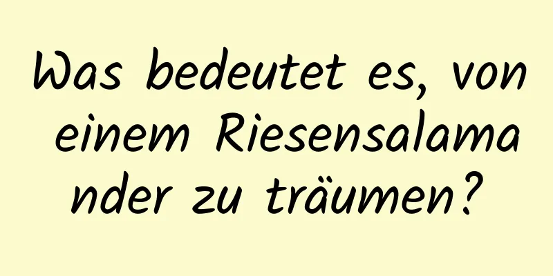 Was bedeutet es, von einem Riesensalamander zu träumen?