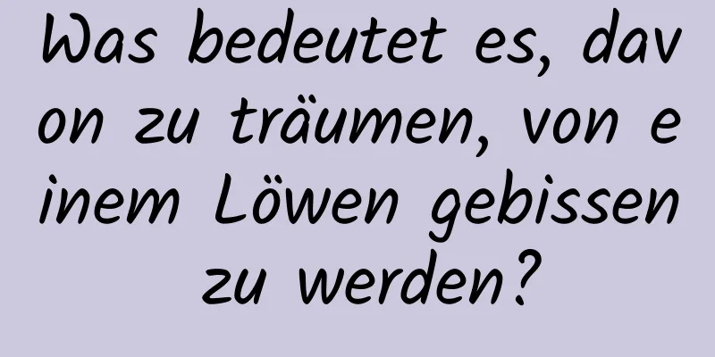 Was bedeutet es, davon zu träumen, von einem Löwen gebissen zu werden?