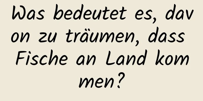 Was bedeutet es, davon zu träumen, dass Fische an Land kommen?