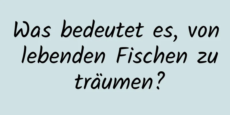 Was bedeutet es, von lebenden Fischen zu träumen?