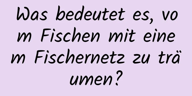 Was bedeutet es, vom Fischen mit einem Fischernetz zu träumen?