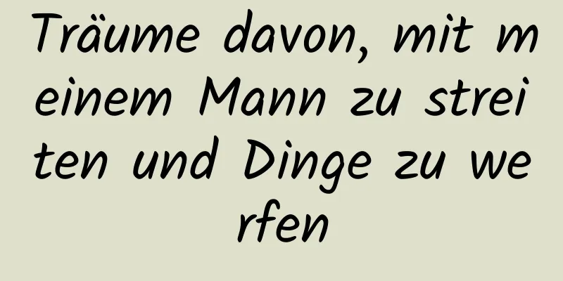 Träume davon, mit meinem Mann zu streiten und Dinge zu werfen