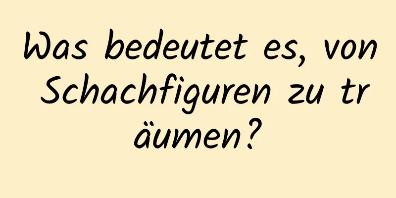 Was bedeutet es, von Schachfiguren zu träumen?