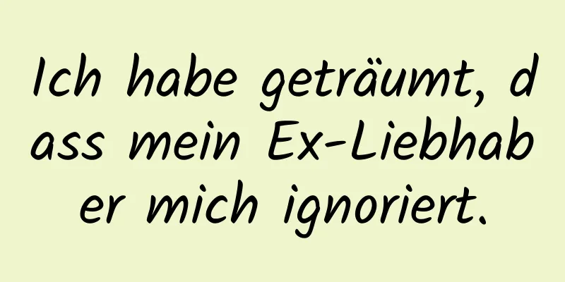 Ich habe geträumt, dass mein Ex-Liebhaber mich ignoriert.