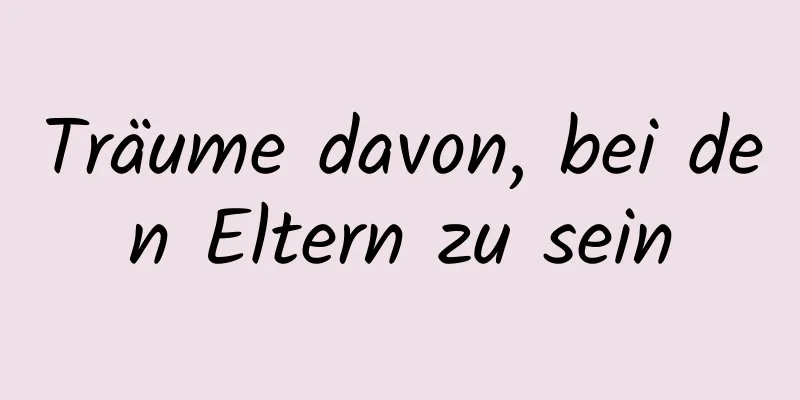 Träume davon, bei den Eltern zu sein