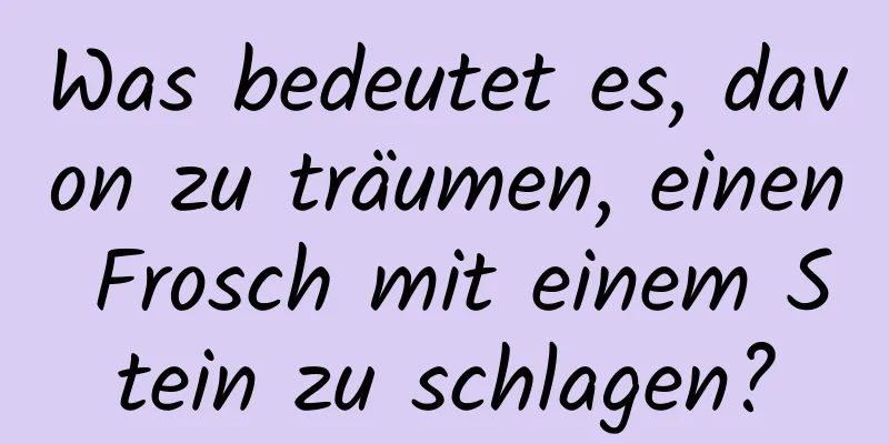 Was bedeutet es, davon zu träumen, einen Frosch mit einem Stein zu schlagen?