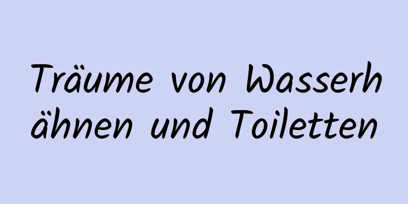 Träume von Wasserhähnen und Toiletten