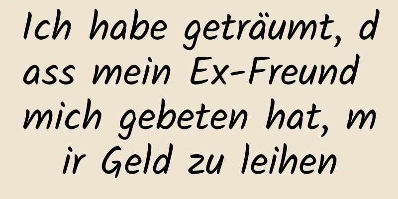 Ich habe geträumt, dass mein Ex-Freund mich gebeten hat, mir Geld zu leihen