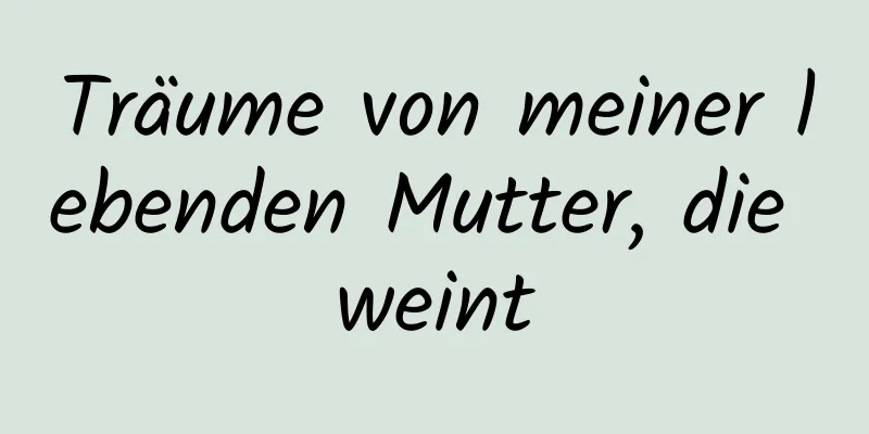 Träume von meiner lebenden Mutter, die weint