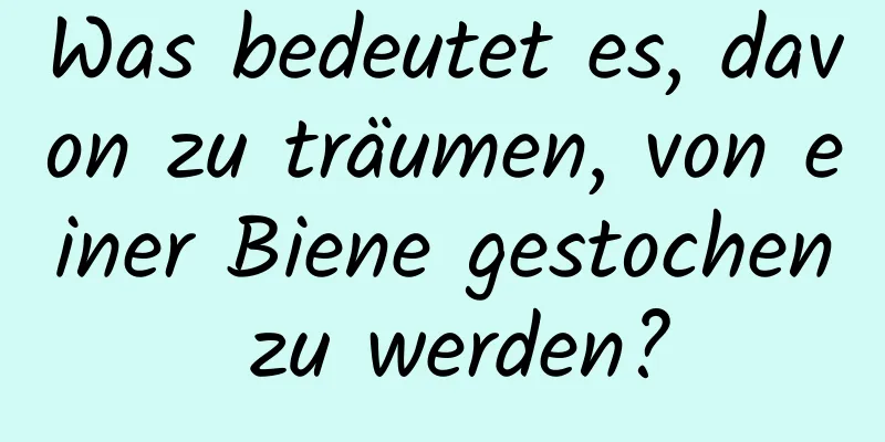 Was bedeutet es, davon zu träumen, von einer Biene gestochen zu werden?