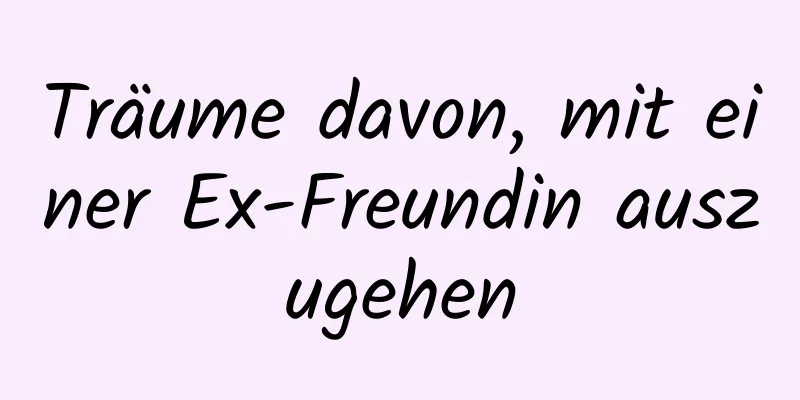 Träume davon, mit einer Ex-Freundin auszugehen