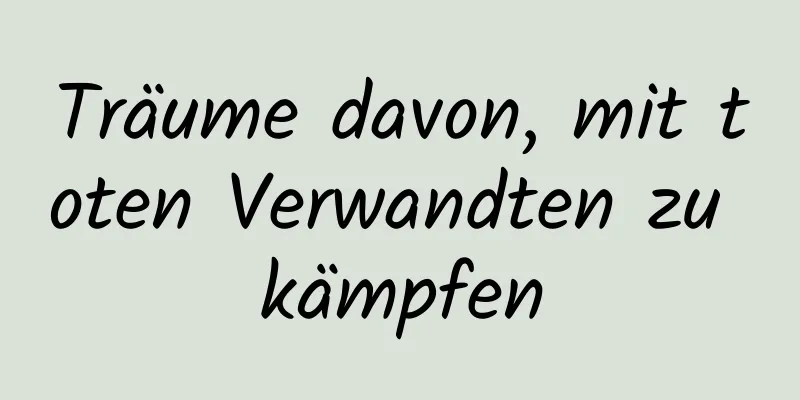 Träume davon, mit toten Verwandten zu kämpfen