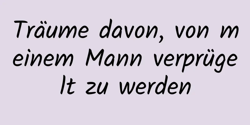 Träume davon, von meinem Mann verprügelt zu werden