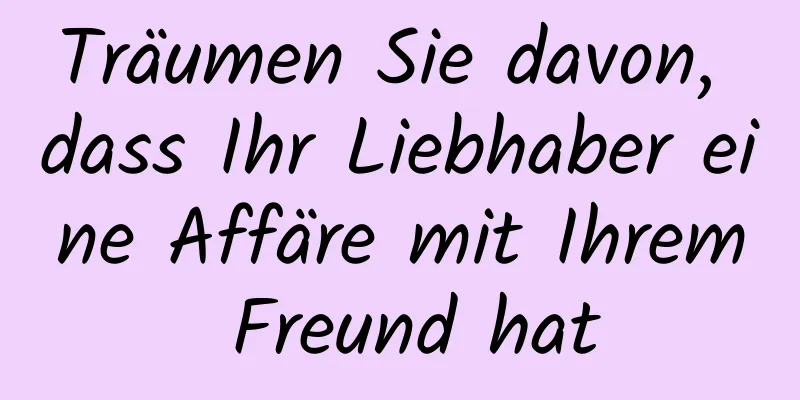 Träumen Sie davon, dass Ihr Liebhaber eine Affäre mit Ihrem Freund hat