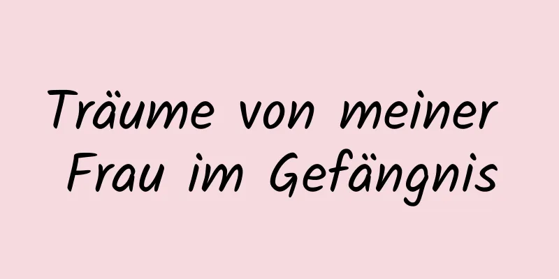 Träume von meiner Frau im Gefängnis