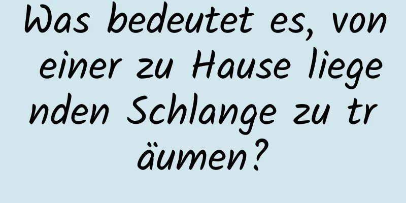 Was bedeutet es, von einer zu Hause liegenden Schlange zu träumen?