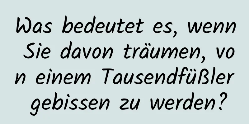 Was bedeutet es, wenn Sie davon träumen, von einem Tausendfüßler gebissen zu werden?