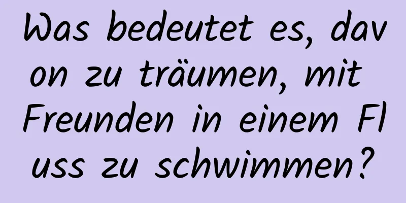 Was bedeutet es, davon zu träumen, mit Freunden in einem Fluss zu schwimmen?