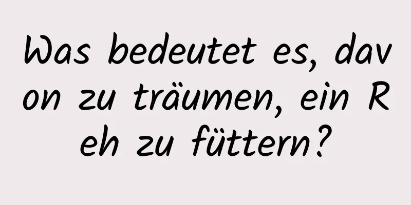 Was bedeutet es, davon zu träumen, ein Reh zu füttern?