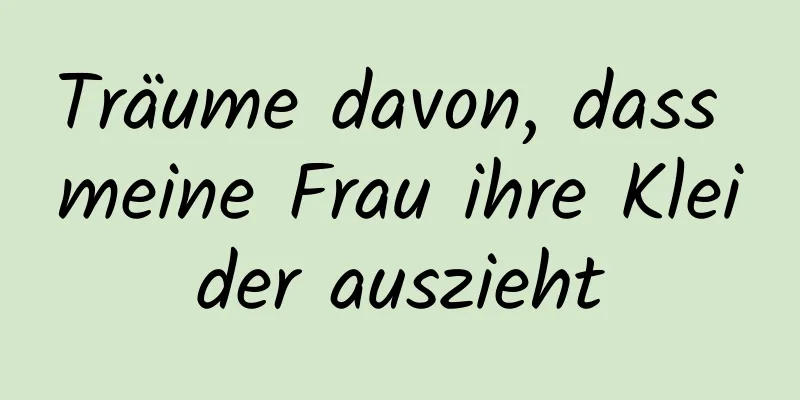 Träume davon, dass meine Frau ihre Kleider auszieht