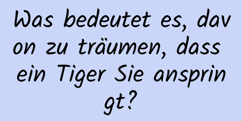 Was bedeutet es, davon zu träumen, dass ein Tiger Sie anspringt?