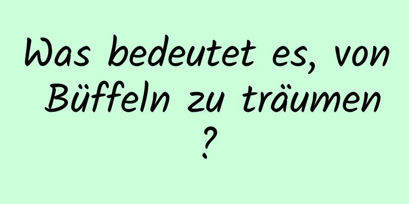 Was bedeutet es, von Büffeln zu träumen?