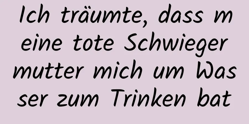 Ich träumte, dass meine tote Schwiegermutter mich um Wasser zum Trinken bat