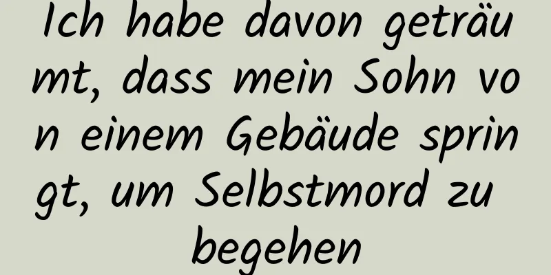 Ich habe davon geträumt, dass mein Sohn von einem Gebäude springt, um Selbstmord zu begehen