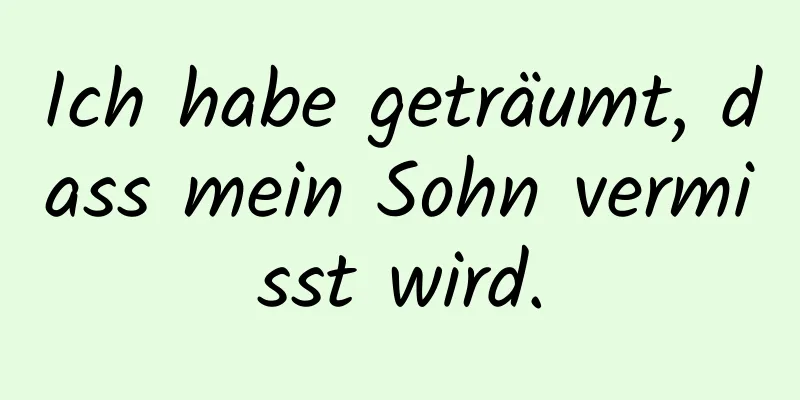 Ich habe geträumt, dass mein Sohn vermisst wird.