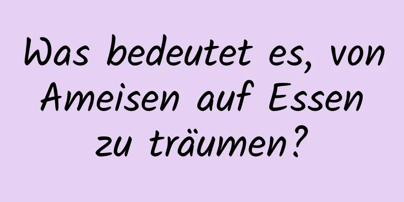 Was bedeutet es, von Ameisen auf Essen zu träumen?