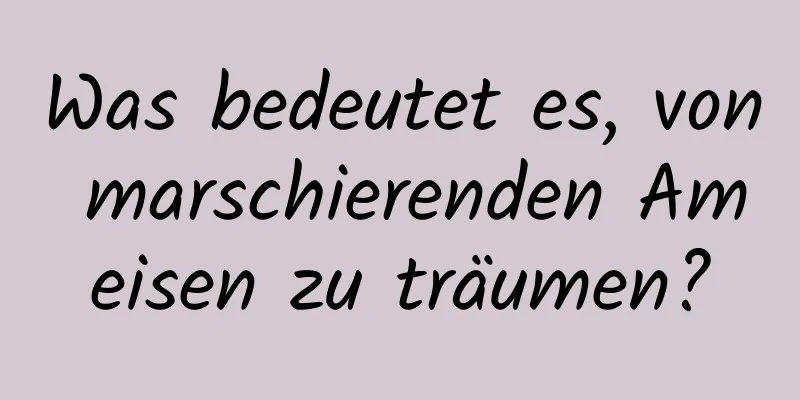 Was bedeutet es, von marschierenden Ameisen zu träumen?