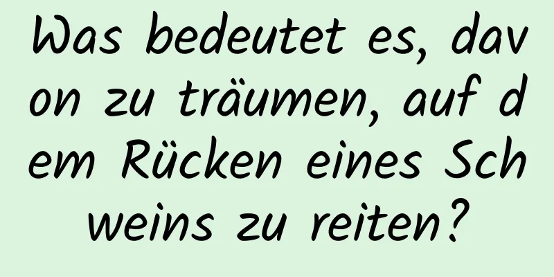 Was bedeutet es, davon zu träumen, auf dem Rücken eines Schweins zu reiten?