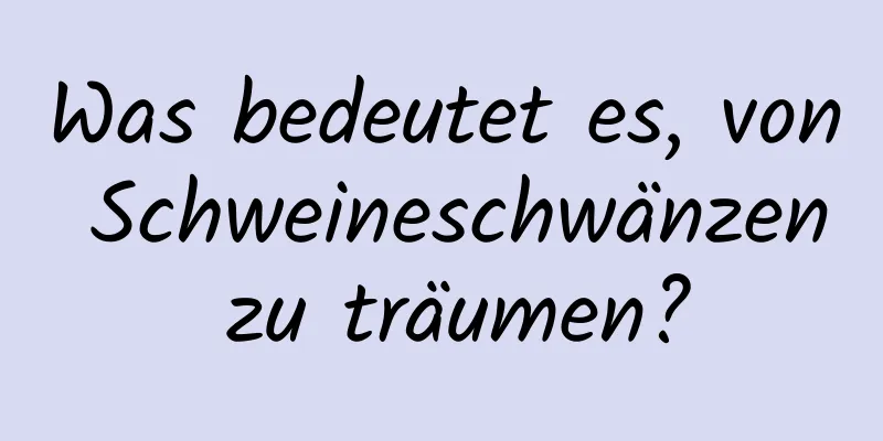 Was bedeutet es, von Schweineschwänzen zu träumen?