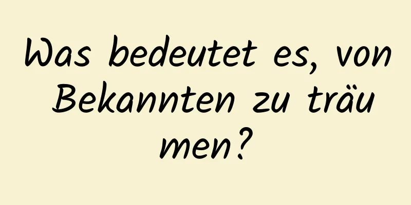 Was bedeutet es, von Bekannten zu träumen?