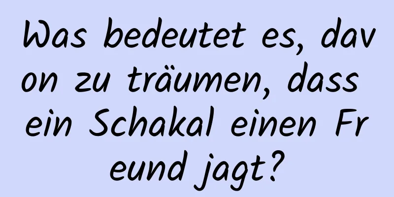 Was bedeutet es, davon zu träumen, dass ein Schakal einen Freund jagt?