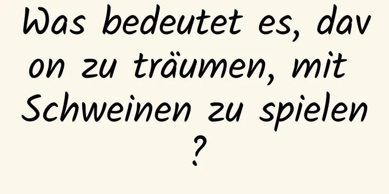 Was bedeutet es, davon zu träumen, mit Schweinen zu spielen?