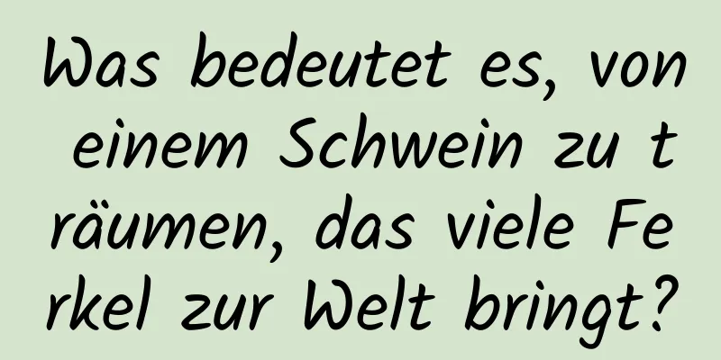 Was bedeutet es, von einem Schwein zu träumen, das viele Ferkel zur Welt bringt?