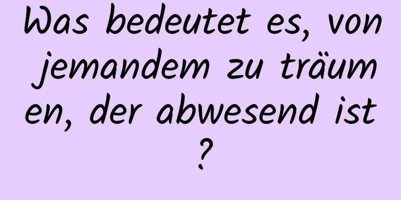 Was bedeutet es, von jemandem zu träumen, der abwesend ist?