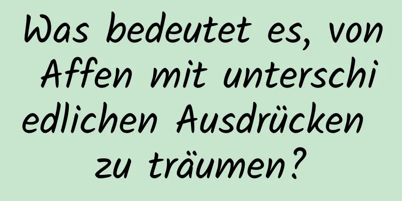 Was bedeutet es, von Affen mit unterschiedlichen Ausdrücken zu träumen?